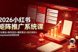 2026小红书矩阵推广系统课：平台算法+账号定位+爆款笔记+SEO排名+DeepSeek全场景应用