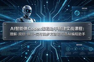 AI智能体Codex编程助手搭建实战课程：理解-规划-执行-交付四步方法论打造AI编程助手