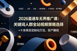 2026直通车无界推广课：关键词人群全站视频策略选择+十余类目定制化打法，投产翻倍
