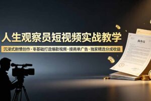 人生观察员短视频实战教学，沉浸式剧情创作，零基础打造爆款视频，接商单广告，独家精选分成收益