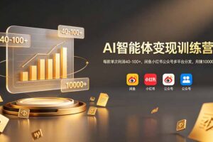 AI智能体变现训练营：每款单次利润40-100+，闲鱼小红书公众号多平台分发，月赚10000+