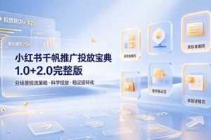 小红书千帆推广投放宝典1.0+2.0完整版，分场景投流策略，帮助商家科学投放稳定提转化