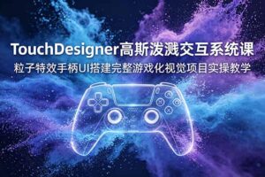 TouchDesigner高斯泼溅交互系统课，粒子特效手柄UI搭建完整游戏化视觉项目实操教学