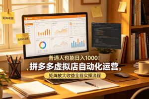 普通人也能日入 1000！拼多多虚拟店自动化运营，矩阵放大收益全程实操流程