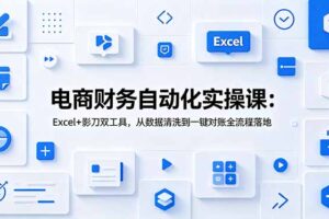 电商财务自动化实操课：Excel+影刀双工具，从数据清洗到一键对账全流程落地