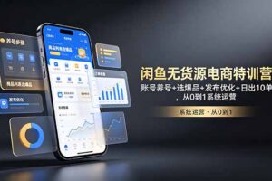 闲鱼无货源电商特训营：账号养号+选爆品+发布优化+日出10单，从0到1系统运营