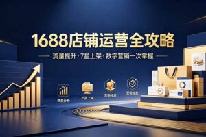 1688店铺没流量？产品上架不到7星？数字营销不会投？全套运营技能一次学(更新6月
