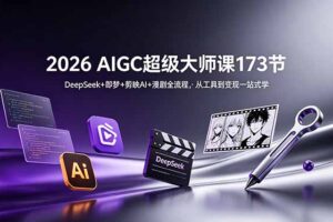 2026 AIGC超级大师课173节：DeepSeek+即梦+剪映AI+漫剧全流程，从工具到变现一站式学