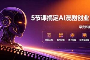 5节课搞定AI漫剧创业！项目认知+起号诊断+线下实操+制作全流程，学完即用