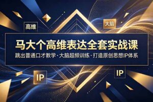 马大个高维表达全套实战课，跳出普通口才教学，大脑超频训练打造原创思想IP体系