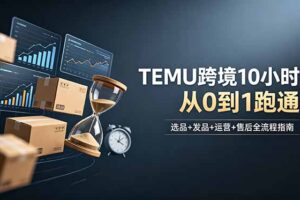 想做TEMU跨境但不知从何下手？选品+发品+运营+售后，10小时从0到1跑通