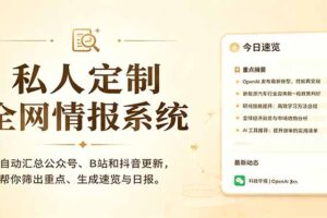 私人全网情报系统：自动汇总公众号B站抖音，AI筛重点生成日报，信息不再错过 (教程+源代码