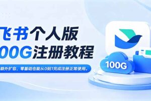 飞书个人版100G注册教程,无需额外扩容，零基础也能从0到1完成注册正常使用。