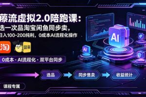 薅流虚拟2.0陪跑课：选一次品淘宝闲鱼同步卖，日入100-200纯利，0成本AI流程化操作