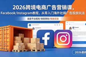 2026跨境电商广告营销课，Facebook/Instagram教程，从零入门海外社媒广告投放玩法