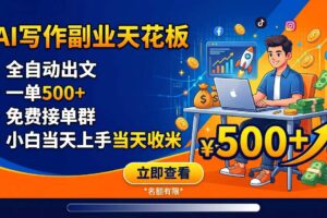 写作副业天花板：全自动出文，一单500+，免费接单群，小白当天上手当天收米