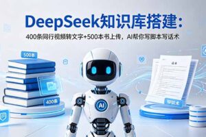 DeepSeek知识库搭建：400条同行视频转文字+500本书上传，AI帮你写脚本写话术