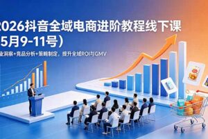 2026抖音全域电商进阶教程线下课(5月9-11号
