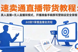 速卖通直播带货教程：真人直播+无人直播双模式，开播准备手稿撰写营销设定全掌握