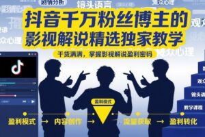 抖音千万粉丝博主的影视解说精选独家教学，干货满满，掌握影视解说盈利密码(更新)