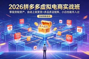 2026拼多多虚拟电商实战班：零囤货轻资产，自动上架发货+多品多店矩阵，小白也能月入过万