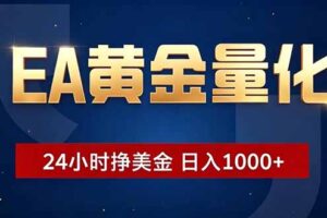 EA黄金量化，24小时不间断挣美金，小白轻松操作，日入1000+