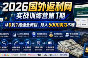 2026国外返利网实战变现营-第一期，从零拆解项目逻辑与流程，跑通完整变现链路，月入5000美金