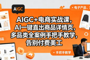 AIGC+电商实战课，AI一键直出商品详情页，多品类全案例手把手教学，告别付费美工(更新0704)