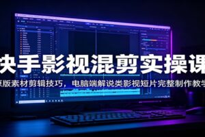 快手影视混剪实操课：原版素材剪辑技巧，电脑端解说类影视短片完整制作教学