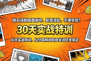 做AI漫剧画面崩坏、配音混乱、不懂变现？30天实战特训，从分镜精调到商业闭环全搞定