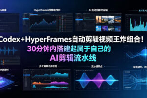 Codex＋HyperFrames自动剪辑视频王炸组合！30分钟内搭建起属于自己的AI剪辑流水线(完整版实操教程手册)