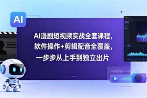 AI漫剧短视频实战全套课程，软件操作+剪辑配音全覆盖，一步步从上手到独立出片