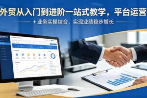 外贸从入门到进阶一站式教学，平台运营 + 业务实操结合，实现业绩稳步增长