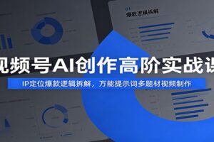 视频号AI创作高阶实战课：IP定位爆款逻辑拆解，万能提示词多题材视频制作