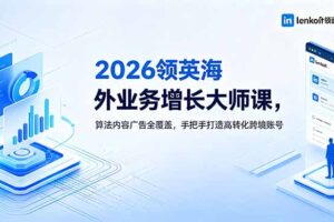 2026 领英海外业务增长大师课，算法内容广告全覆盖，手把手打造高转化跨境账号