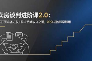 卖房谈判进阶课2.0：不打无准备之仗+前中后期攻守之道，70分初阶即学即用