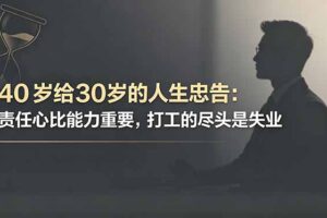 付费文章：40岁给30岁的人生忠告：责任心比能力重要，打工的尽头是失业