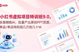 小红书虚拟项目特训班9.0，全面拥抱AI，批量产出原创PPT货源，单品/单店纯利润几万到几十W