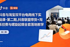 抖音与淘宝双平台电商线下实战课-第二期，抖音联盟带货+淘系控费与螺旋起爆全套落地教学