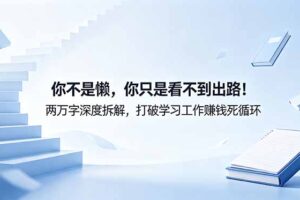 付费文章：你不是懒，你只是看不到出路！两万字深度拆解，打破学习工作赚钱死循环