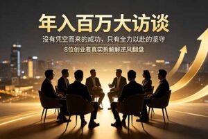年入百万大访谈：没有凭空而来的成功，只有全力以赴的坚守，8位创业者真实拆解逆风翻盘路