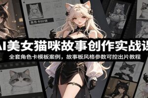AI美女猫咪故事创作实战课：全套角色卡模板案例，故事板风格参数可控出片教程