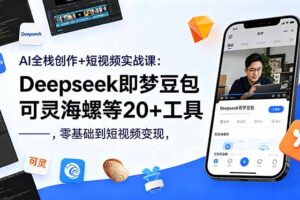 AI全栈创作+短视频实战课：Deepseek即梦豆包可灵海螺等20+工具，零基础到短视频变现