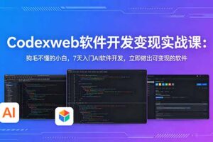 CodexWeb软件开发变现实战课：狗毛不懂的小白，7天入门AI软件开发，立即做出可变现的软件