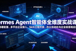 Hermes Agent智能体全维度实战课程｜从零部署配置、多平台企业接入、Skill工程开发、办公自动化与企业级落地应用教程