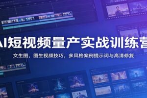 AI短视频量产实战训练营：文生图，图生视频技巧，多风格案例提示词与高清修复