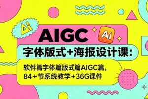 AIGC字体版式+海报设计课：软件篇字体篇版式篇AIGC篇，系统教学+36G课件