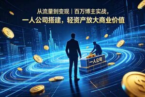 从流量到变现｜百万博主实战，一人公司搭建，轻资产放大商业价值
