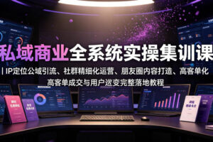私域商业全系统实操课｜IP定位公域引流、社群精细化运营、朋友圈内容打造、高客单成交与用户裂变完整落地教程