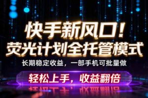 快手新风口！荧光计划全托管躺赚，不用自己干，批量操作月入3W+
